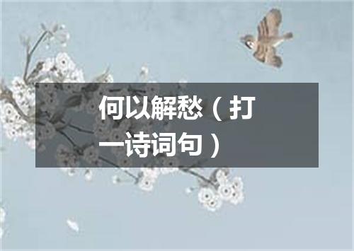 何以解愁（打一诗词句）