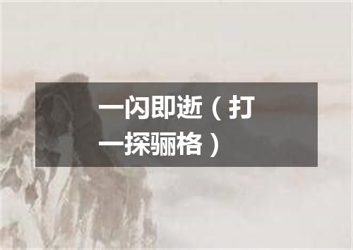 一闪即逝（打一探骊格）