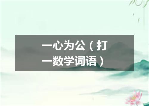 一心为公（打一数学词语）