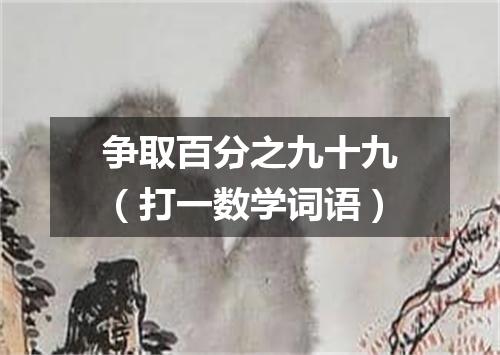 争取百分之九十九（打一数学词语）