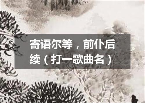 寄语尔等，前仆后续（打一歌曲名）