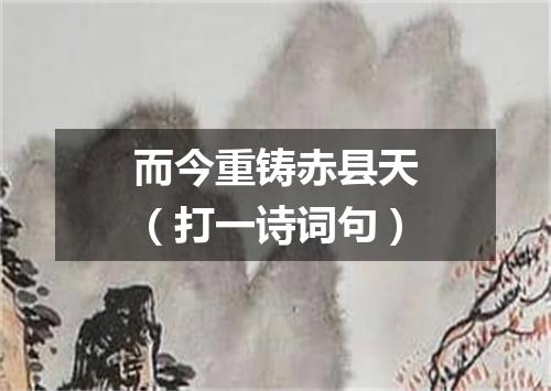 而今重铸赤县天（打一诗词句）