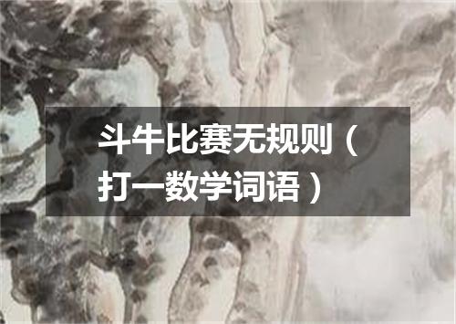 斗牛比赛无规则（打一数学词语）