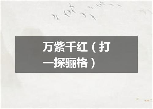 万紫千红（打一探骊格）
