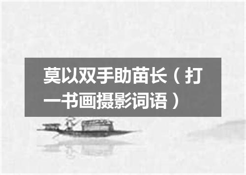 莫以双手助苗长（打一书画摄影词语）