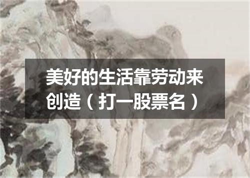 美好的生活靠劳动来创造（打一股票名）