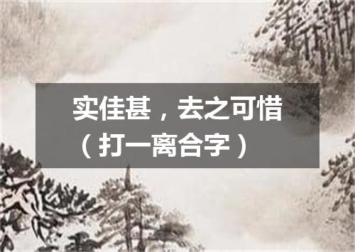 实佳甚，去之可惜（打一离合字）