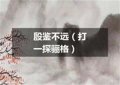 殷鉴不远（打一探骊格）