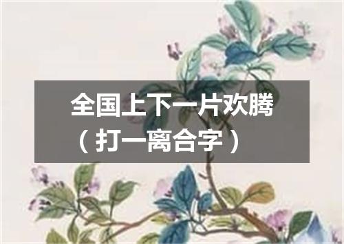 全国上下一片欢腾（打一离合字）