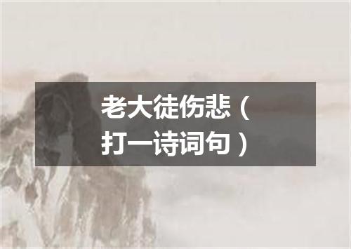 老大徒伤悲（打一诗词句）