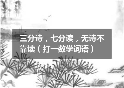 三分诗，七分读，无诗不靠读（打一数学词语）