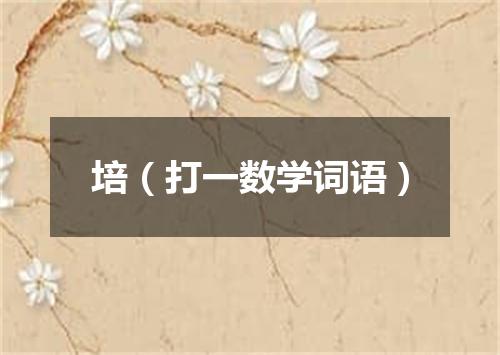 培（打一数学词语）