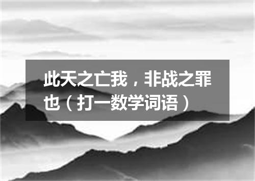 此天之亡我，非战之罪也（打一数学词语）