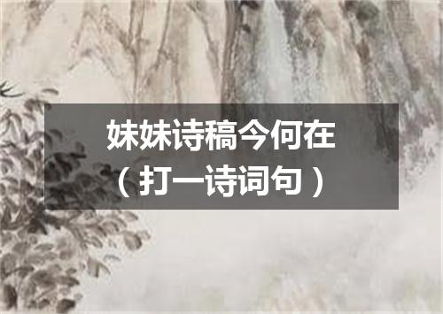 妹妹诗稿今何在（打一诗词句）