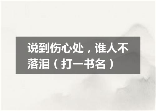 说到伤心处，谁人不落泪（打一书名）
