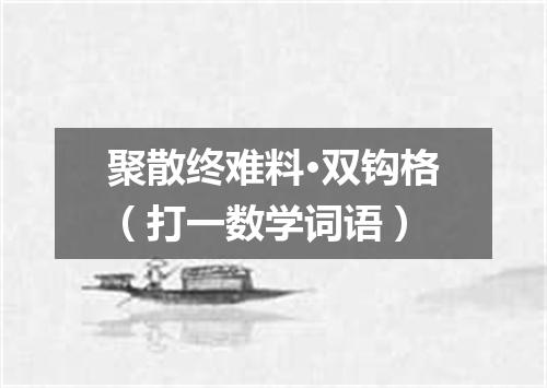 聚散终难料·双钩格（打一数学词语）