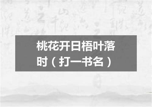 桃花开日梧叶落时（打一书名）