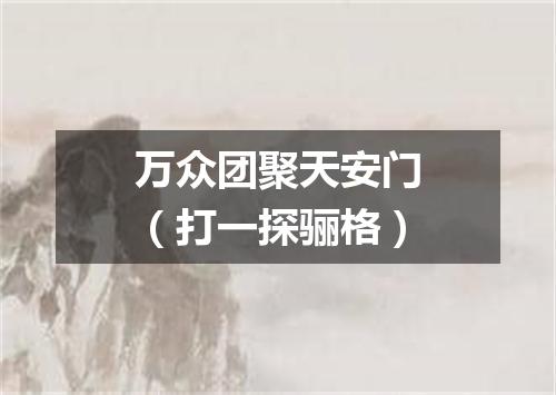 万众团聚天安门（打一探骊格）