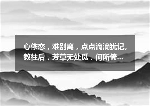 心依恋，难别离，点点滴滴犹记。教往后，芳草无处觅，何所倚（打一书画摄影词语）