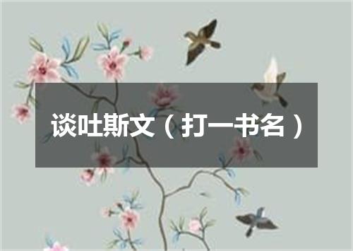 谈吐斯文（打一书名）