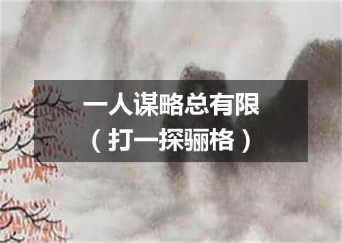 一人谋略总有限（打一探骊格）