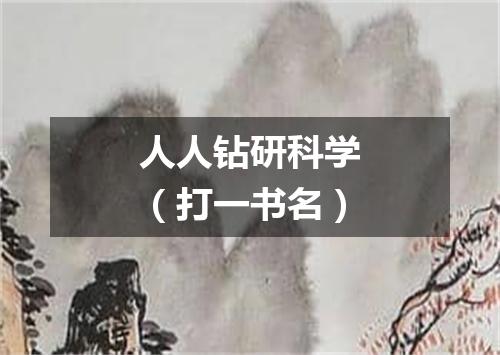 人人钻研科学（打一书名）