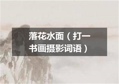 落花水面（打一书画摄影词语）