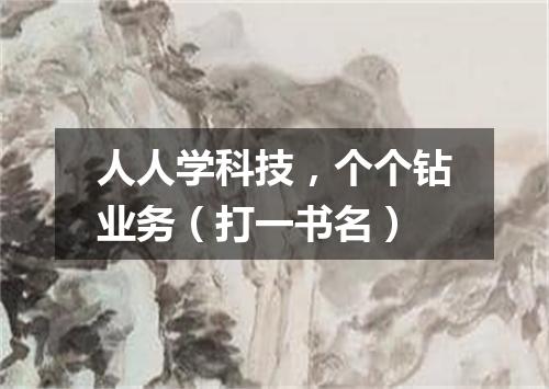 人人学科技，个个钻业务（打一书名）