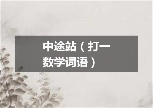 中途站（打一数学词语）