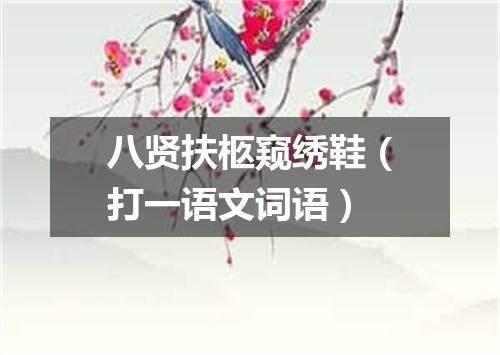 八贤扶柩窥绣鞋（打一语文词语）
