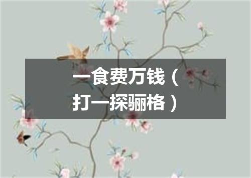 一食费万钱（打一探骊格）