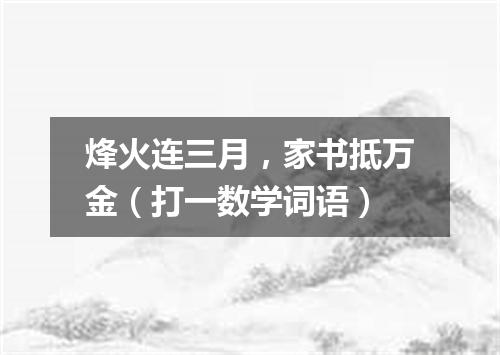 烽火连三月，家书抵万金（打一数学词语）