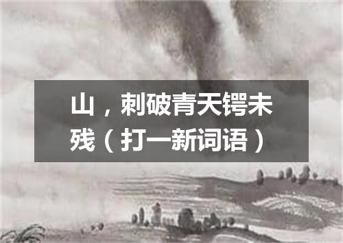 山，刺破青天锷未残（打一新词语）