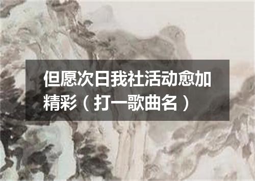 但愿次日我社活动愈加精彩（打一歌曲名）