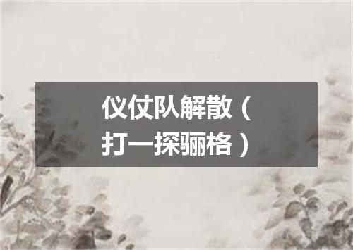 仪仗队解散（打一探骊格）