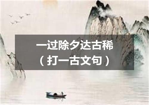 一过除夕达古稀（打一古文句）