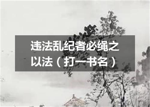 违法乱纪者必绳之以法（打一书名）