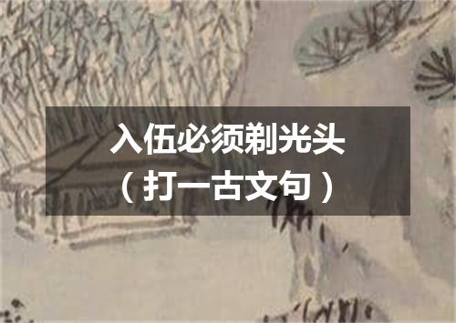 入伍必须剃光头（打一古文句）