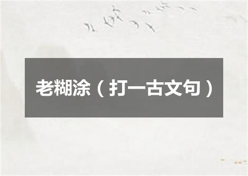 老糊涂（打一古文句）