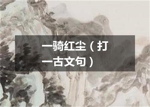 一骑红尘（打一古文句）