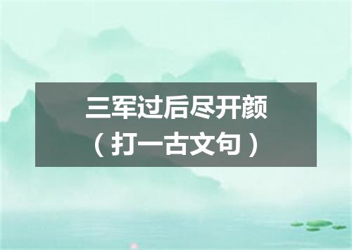 三军过后尽开颜（打一古文句）
