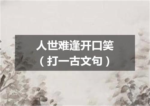 人世难逢开口笑（打一古文句）