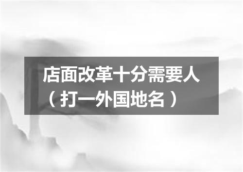 店面改革十分需要人（打一外国地名）