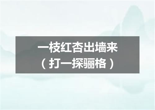 一枝红杏出墙来（打一探骊格）