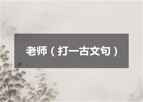 老师（打一古文句）