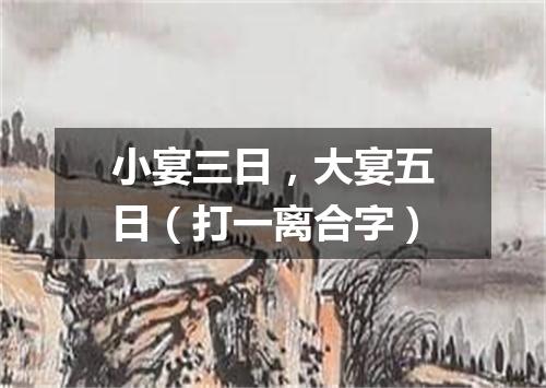 小宴三日，大宴五日（打一离合字）