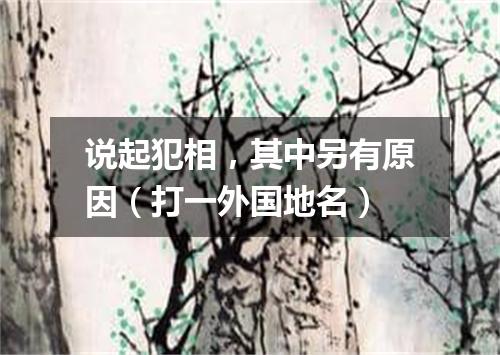 说起犯相，其中另有原因（打一外国地名）