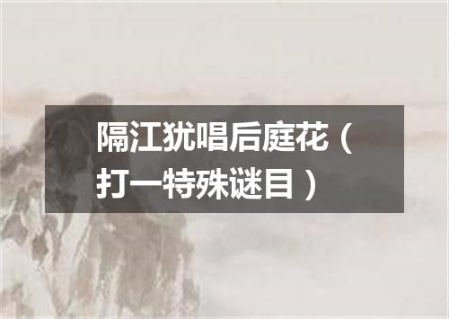 隔江犹唱后庭花（打一特殊谜目）