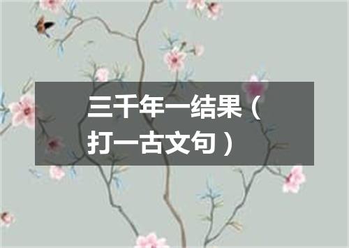 三千年一结果（打一古文句）