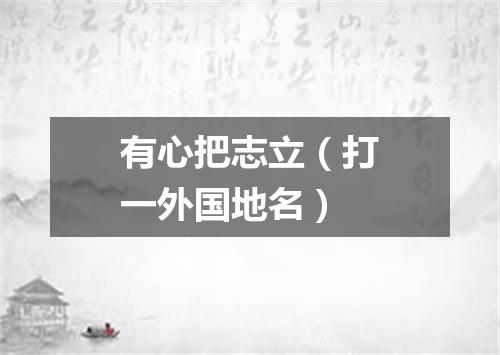 有心把志立（打一外国地名）